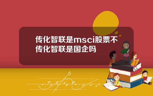 传化智联是msci股票不传化智联是国企吗