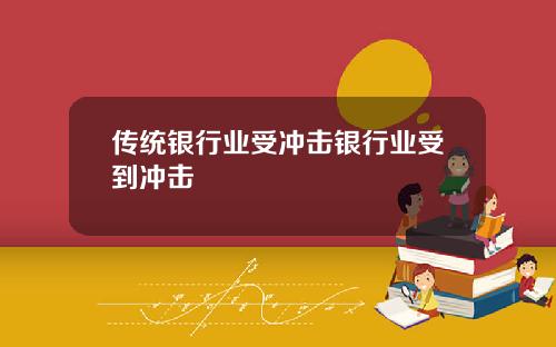 传统银行业受冲击银行业受到冲击