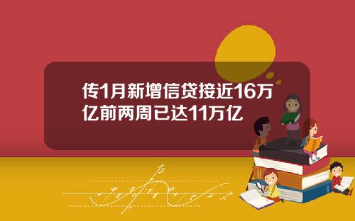 传1月新增信贷接近16万亿前两周已达11万亿