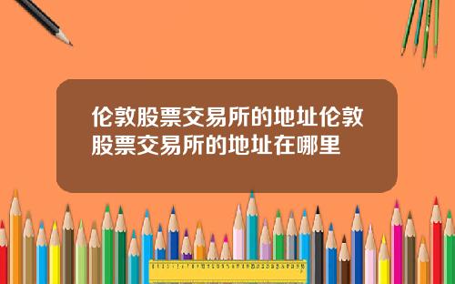 伦敦股票交易所的地址伦敦股票交易所的地址在哪里