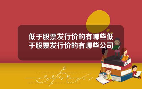 低于股票发行价的有哪些低于股票发行价的有哪些公司