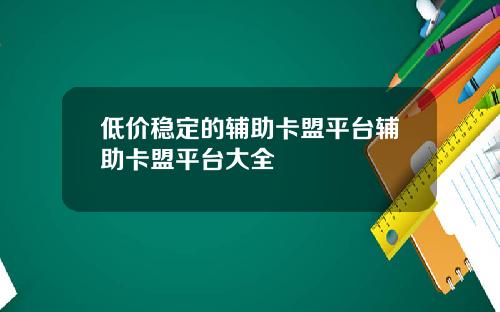 低价稳定的辅助卡盟平台辅助卡盟平台大全