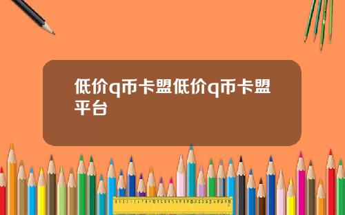低价q币卡盟低价q币卡盟平台