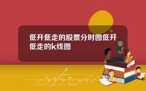 低开低走的股票分时图低开低走的k线图