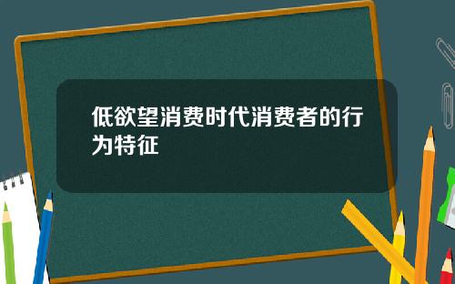 低欲望消费时代消费者的行为特征