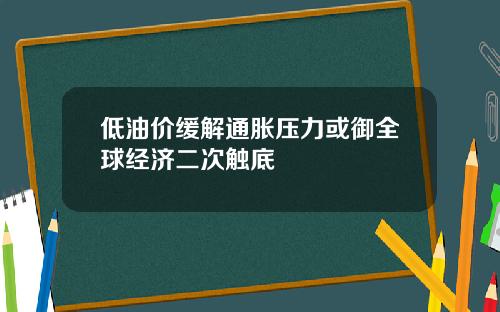低油价缓解通胀压力或御全球经济二次触底