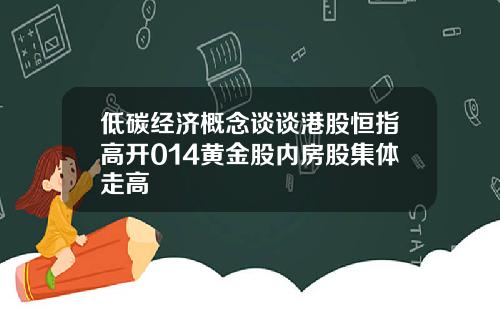 低碳经济概念谈谈港股恒指高开014黄金股内房股集体走高