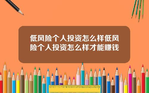 低风险个人投资怎么样低风险个人投资怎么样才能赚钱
