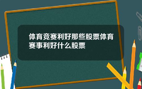 体育竞赛利好那些股票体育赛事利好什么股票