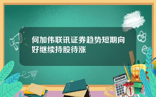 何加伟联讯证券趋势短期向好继续持股待涨