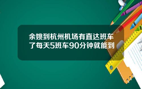 余姚到杭州机场有直达班车了每天5班车90分钟就能到