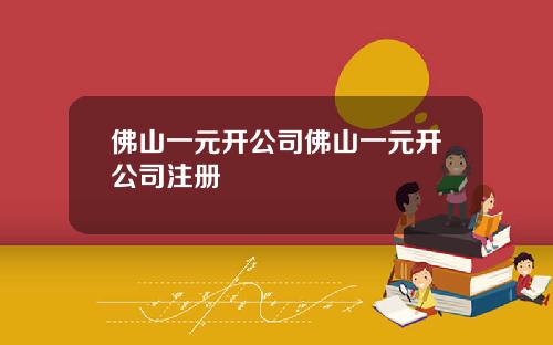 佛山一元开公司佛山一元开公司注册