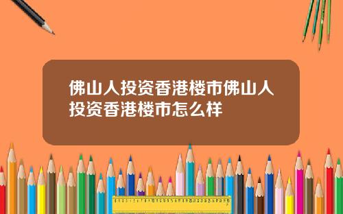 佛山人投资香港楼市佛山人投资香港楼市怎么样