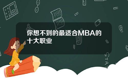 你想不到的最适合MBA的十大职业
