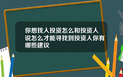 你想找人投资怎么和投资人说怎么才能寻找到投资人你有哪些建议