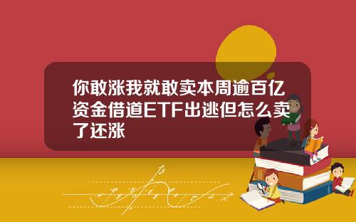 你敢涨我就敢卖本周逾百亿资金借道ETF出逃但怎么卖了还涨