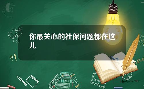 你最关心的社保问题都在这儿