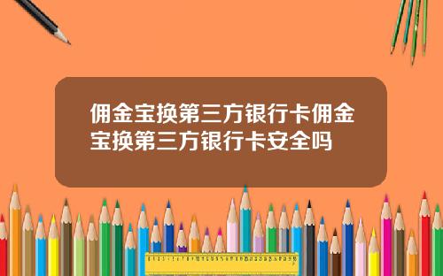 佣金宝换第三方银行卡佣金宝换第三方银行卡安全吗