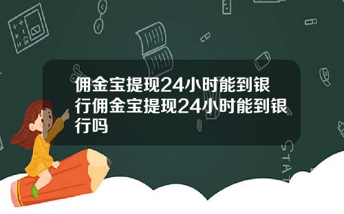 佣金宝提现24小时能到银行佣金宝提现24小时能到银行吗
