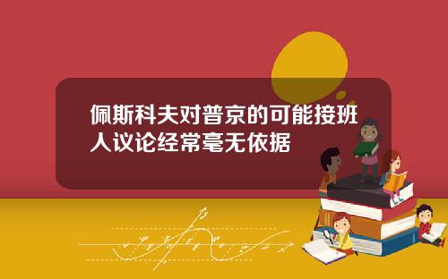 佩斯科夫对普京的可能接班人议论经常毫无依据