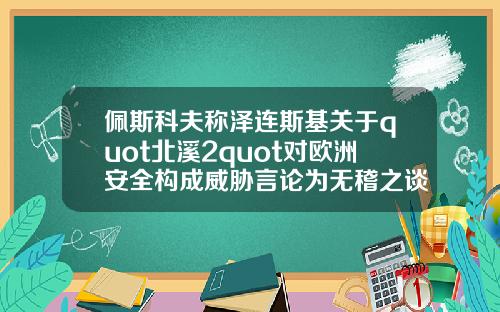 佩斯科夫称泽连斯基关于quot北溪2quot对欧洲安全构成威胁言论为无稽之谈