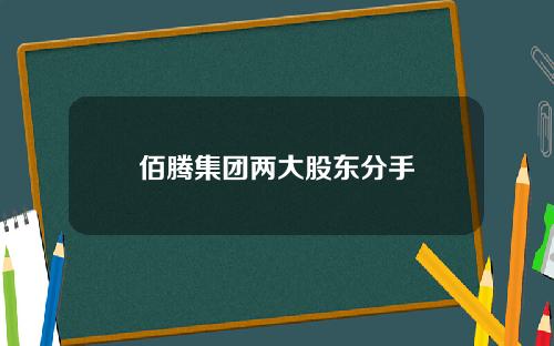 佰腾集团两大股东分手