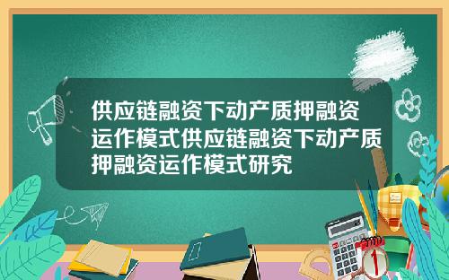 供应链融资下动产质押融资运作模式供应链融资下动产质押融资运作模式研究