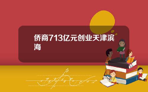 侨商713亿元创业天津滨海