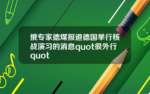 俄专家德煤报道德国举行核战演习的消息quot很外行quot