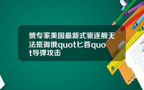 俄专家美国最新式驱逐舰无法抵御俄quot匕首quot导弹攻击