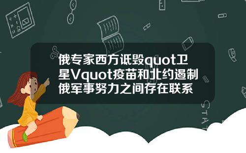 俄专家西方诋毁quot卫星Vquot疫苗和北约遏制俄军事努力之间存在联系