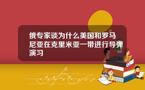 俄专家谈为什么美国和罗马尼亚在克里米亚一带进行导弹演习