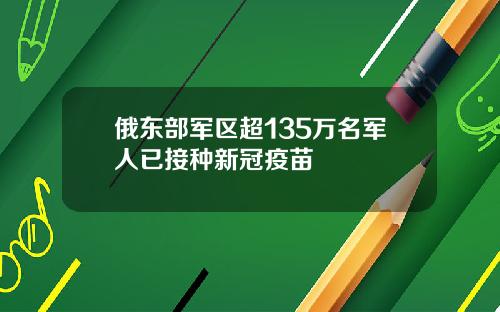 俄东部军区超135万名军人已接种新冠疫苗