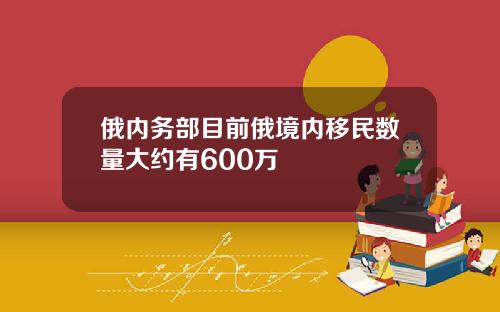 俄内务部目前俄境内移民数量大约有600万
