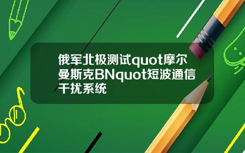 俄军北极测试quot摩尔曼斯克BNquot短波通信干扰系统