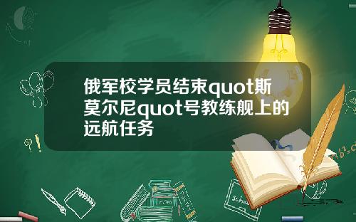 俄军校学员结束quot斯莫尔尼quot号教练舰上的远航任务