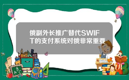 俄副外长推广替代SWIFT的支付系统对俄非常重要
