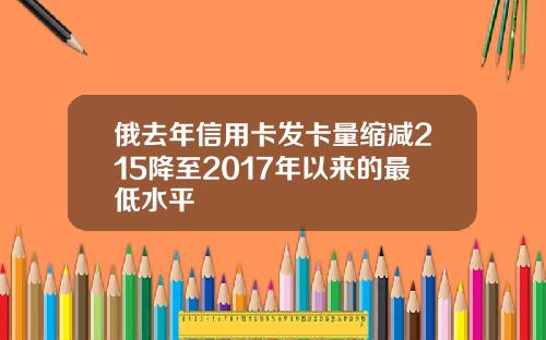 俄去年信用卡发卡量缩减215降至2017年以来的最低水平
