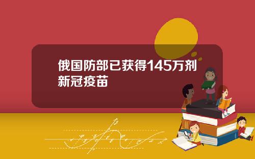 俄国防部已获得145万剂新冠疫苗