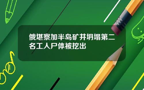 俄堪察加半岛矿井坍塌第二名工人尸体被挖出