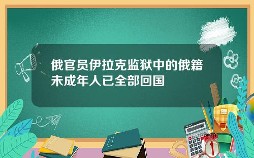 俄官员伊拉克监狱中的俄籍未成年人已全部回国