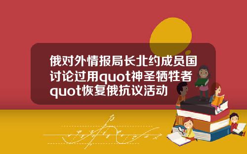 俄对外情报局长北约成员国讨论过用quot神圣牺牲者quot恢复俄抗议活动