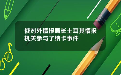 俄对外情报局长土耳其情报机关参与了纳卡事件
