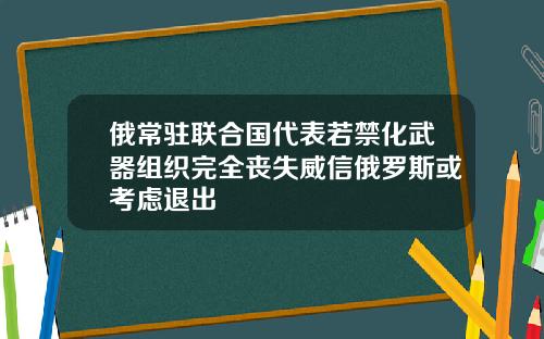 俄常驻联合国代表若禁化武器组织完全丧失威信俄罗斯或考虑退出