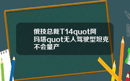 俄技总裁T14quot阿玛塔quot无人驾驶型坦克不会量产