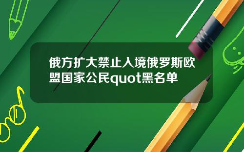俄方扩大禁止入境俄罗斯欧盟国家公民quot黑名单