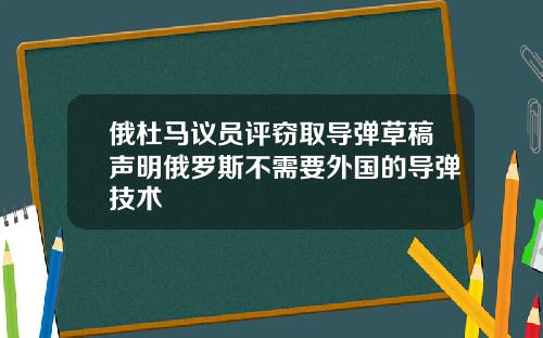 俄杜马议员评窃取导弹草稿声明俄罗斯不需要外国的导弹技术