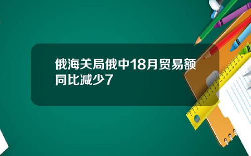 俄海关局俄中18月贸易额同比减少7