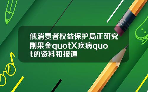 俄消费者权益保护局正研究刚果金quotX疾病quot的资料和报道