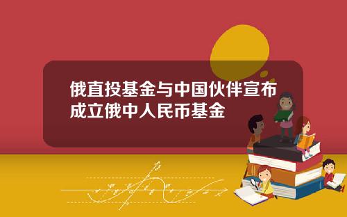 俄直投基金与中国伙伴宣布成立俄中人民币基金